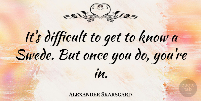 Alexander Skarsgard Quote About Difficult, Knows: Its Difficult To Get To...