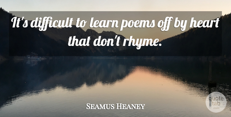 Seamus Heaney Quote About Poems: Its Difficult To Learn Poems...