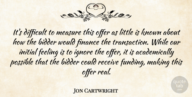 Jon Cartwright Quote About Difficult, Feeling, Finance, Ignore, Initial: Its Difficult To Measure This...
