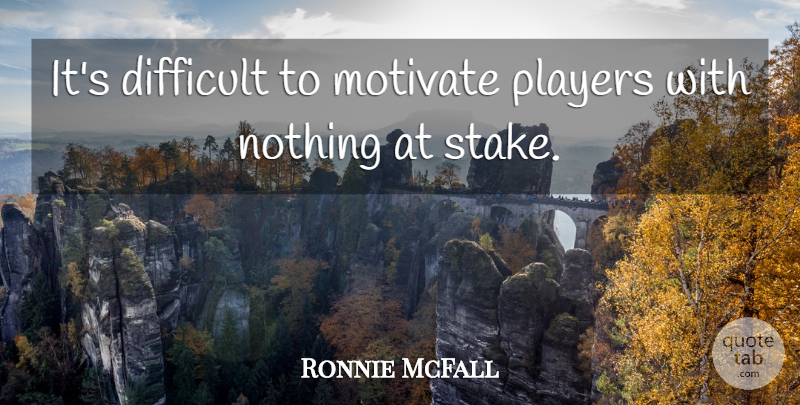 Ronnie McFall Quote About Difficult, Motivate, Players: Its Difficult To Motivate Players...