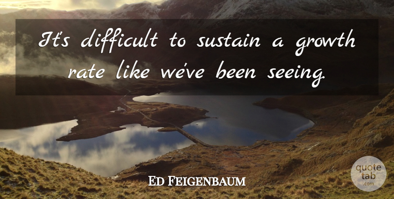 Ed Feigenbaum Quote About Difficult, Growth, Rate, Sustain: Its Difficult To Sustain A...
