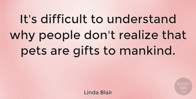 Linda Blair Quote About Gifts, People, Pets, Realize: Its Difficult To Understand Why...