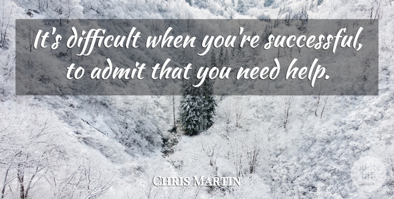 Chris Martin Quote About Successful, Needs, Helping: Its Difficult When Youre Successful...