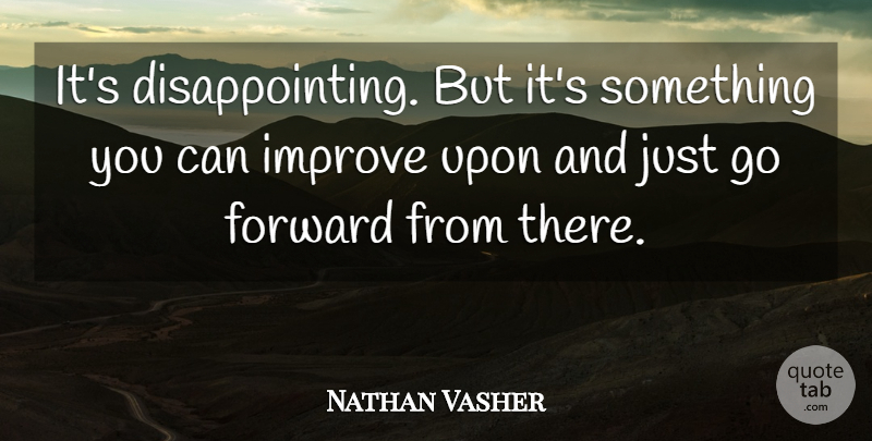 Nathan Vasher Quote About Forward, Improve: Its Disappointing But Its Something...