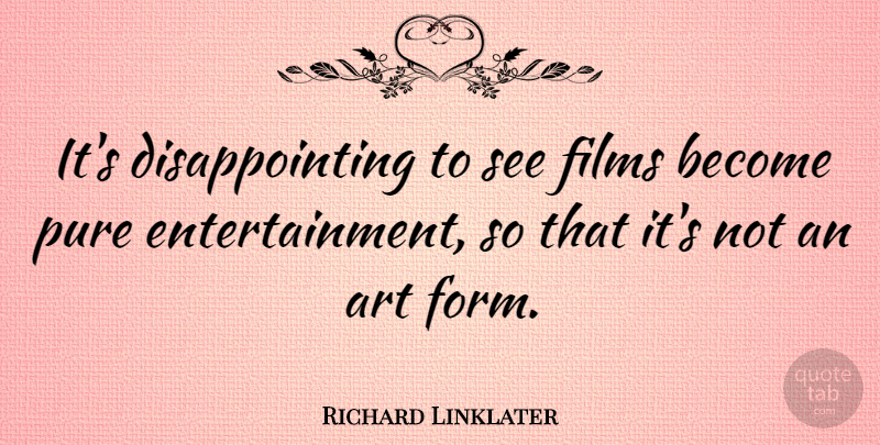 Richard Linklater Quote About Art, Entertainment, Film: Its Disappointing To See Films...