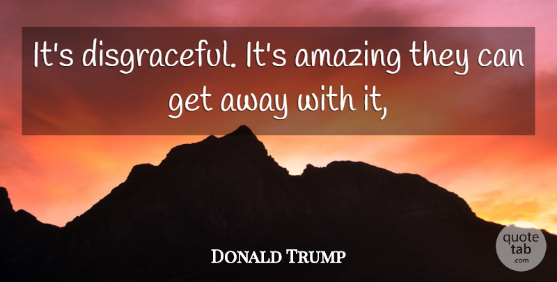 Donald Trump Quote About Amazing: Its Disgraceful Its Amazing They...