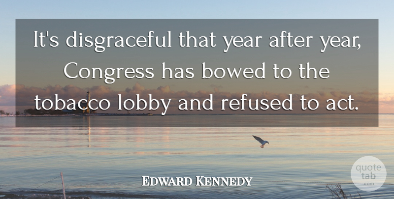 Edward Kennedy Quote About Years, Smoking, Congress: Its Disgraceful That Year After...