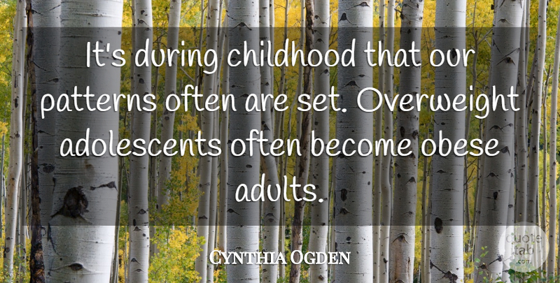 Cynthia Ogden Quote About Childhood, Obese, Overweight, Patterns: Its During Childhood That Our...