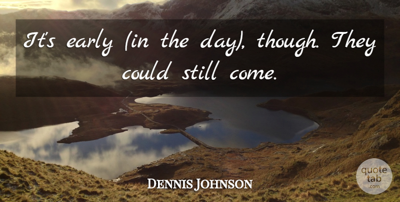 Dennis Johnson Quote About Early: Its Early In The Day...