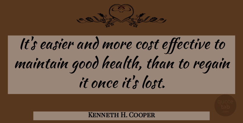 Kenneth H. Cooper Quote About Cost, Good Health, Easier: Its Easier And More Cost...