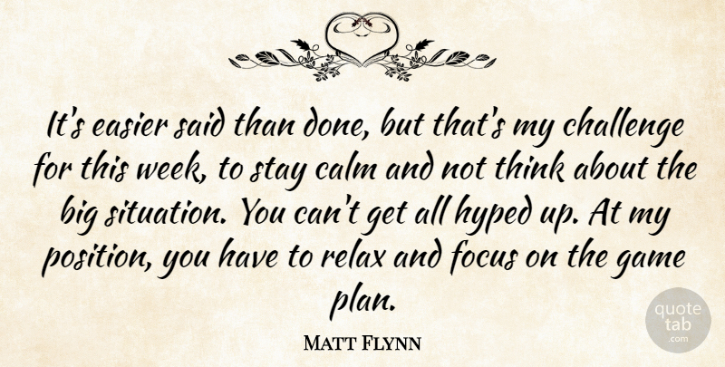 Matt Flynn Quote About Calm, Challenge, Easier, Focus, Game: Its Easier Said Than Done...