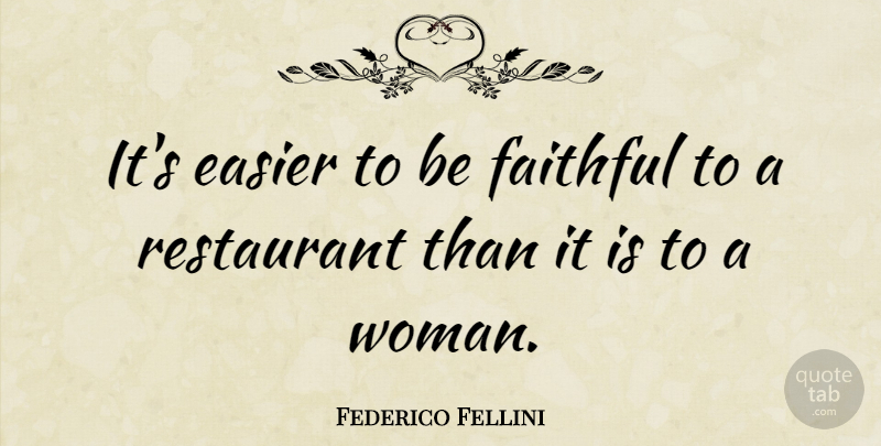 Federico Fellini Quote About Faithful, Being Faithful, Restaurants: Its Easier To Be Faithful...