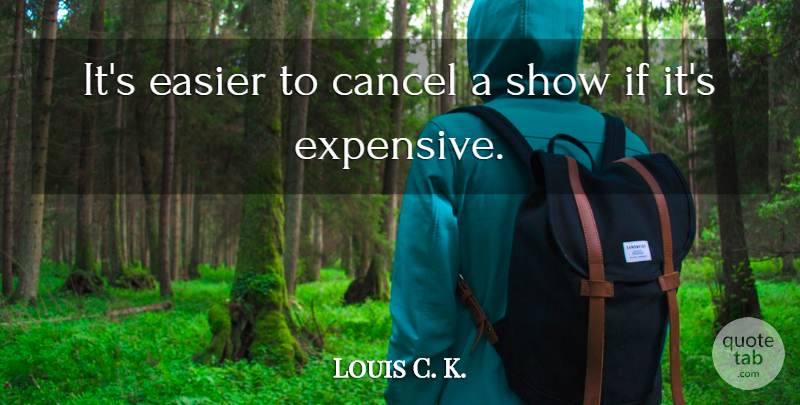 Louis C. K. Quote About Easier, Shows, Ifs: Its Easier To Cancel A...
