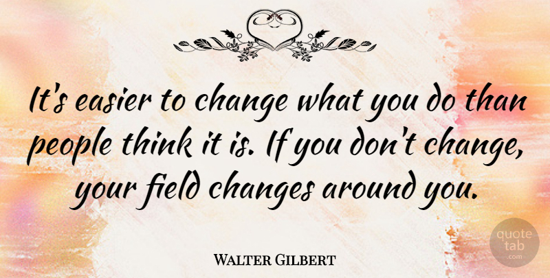 Walter Gilbert Quote About Work, Thinking, People: Its Easier To Change What...