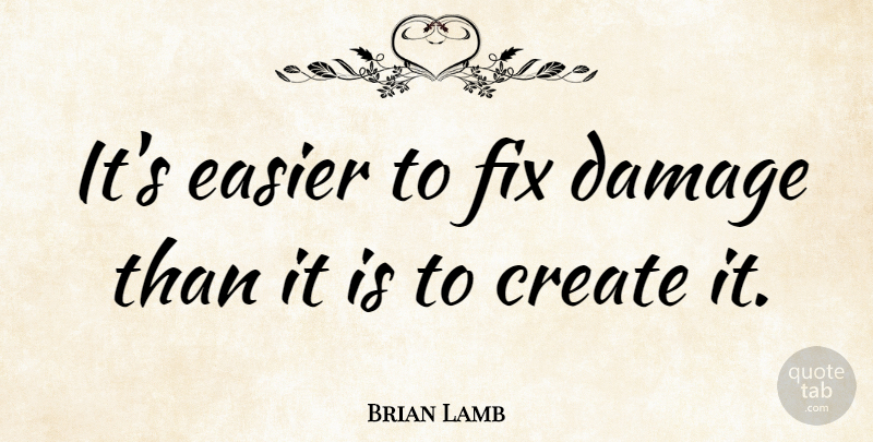 Brian Lamb Quote About Damage, Easier: Its Easier To Fix Damage...