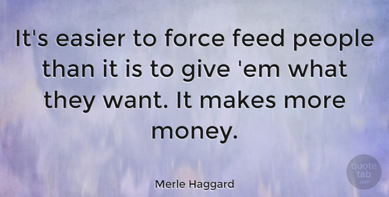 Merle Haggard Quote About Money, Giving, People: Its Easier To Force Feed...