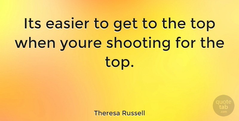 Theresa Russell Quote About Shooting, Easier: Its Easier To Get To...