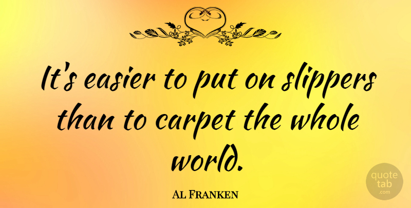 Al Franken Quote About Inspirational, World, Slippers: Its Easier To Put On...
