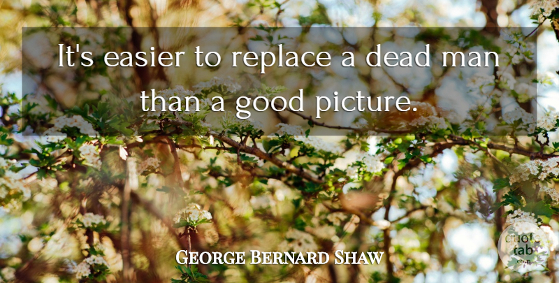 George Bernard Shaw Quote About Sarcastic, Sarcasm, Men: Its Easier To Replace A...