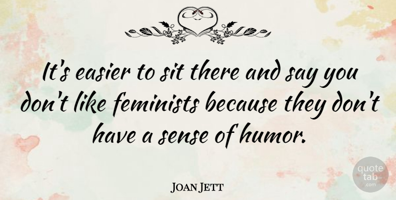 Joan Jett Quote About Feminist, Sense Of Humor, Easier: Its Easier To Sit There...