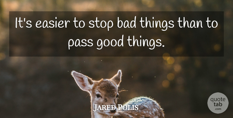 Jared Polis Quote About Good Things, Easier, Bad Things: Its Easier To Stop Bad...
