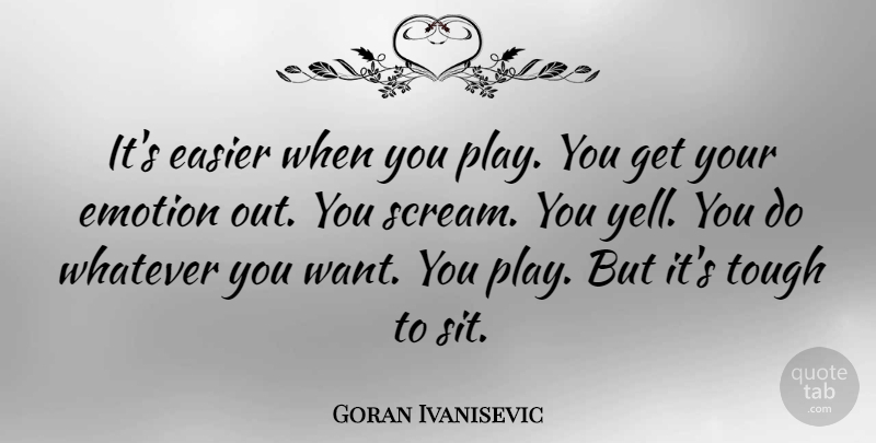Goran Ivanisevic Quote About Play, Want, Emotion: Its Easier When You Play...