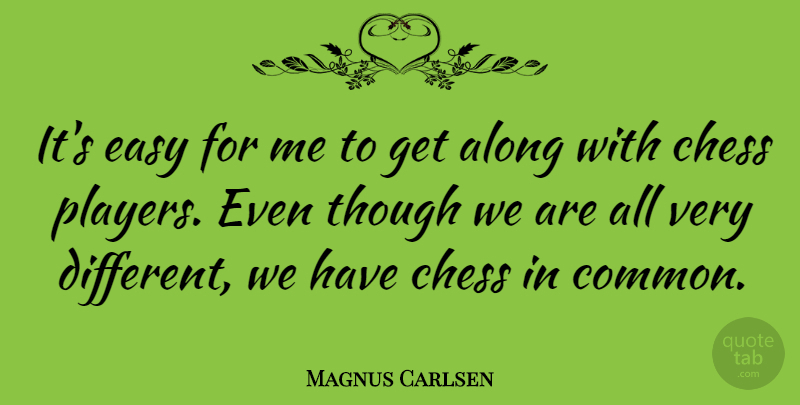 Magnus Carlsen Quote About Player, Chess, Different: Its Easy For Me To...