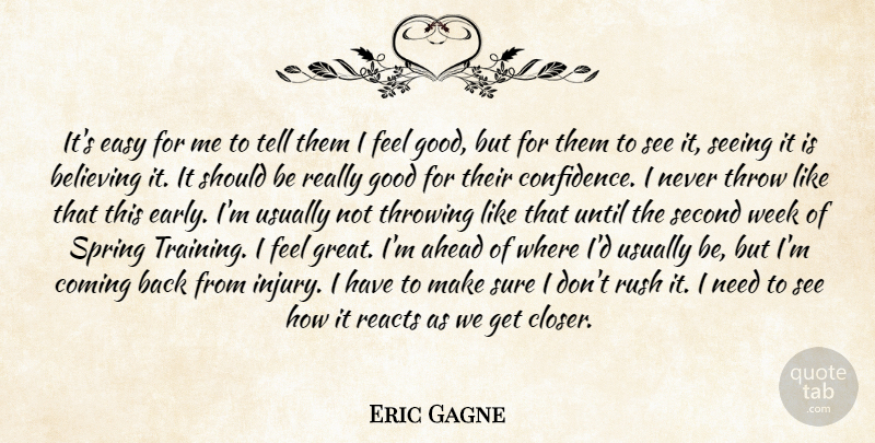 Eric Gagne Quote About Ahead, Believing, Coming, Easy, Good: Its Easy For Me To...
