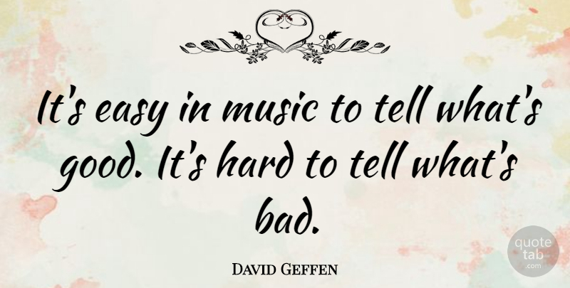 David Geffen Quote About Easy, Hard: Its Easy In Music To...
