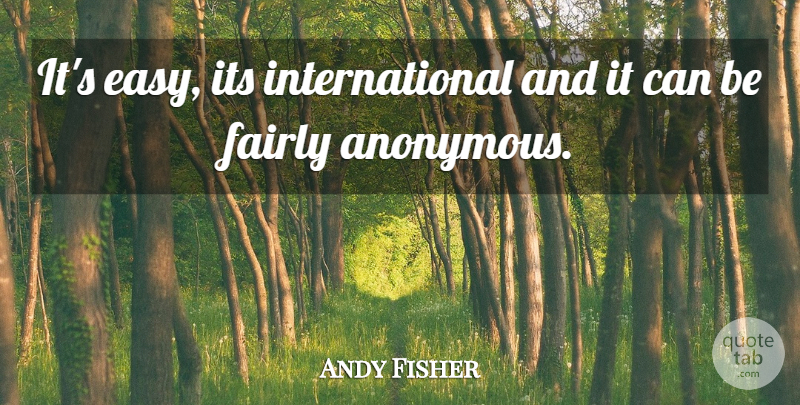 Andy Fisher Quote About Fairly: Its Easy Its International And...