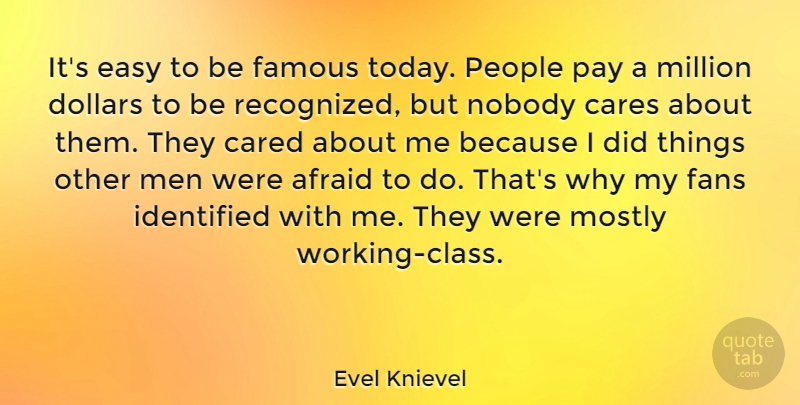 Evel Knievel Quote About Afraid, Cared, Cares, Dollars, Easy: Its Easy To Be Famous...