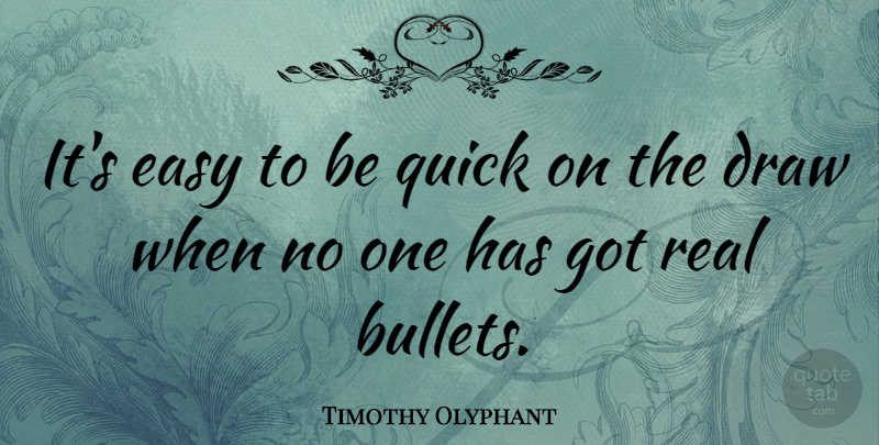 Timothy Olyphant Quote About Real, Bullets, Easy: Its Easy To Be Quick...