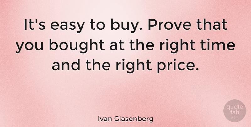Ivan Glasenberg Quote About Bought, Easy, Prove, Time: Its Easy To Buy Prove...