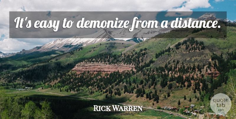 Rick Warren Quote About Distance, Easy: Its Easy To Demonize From...