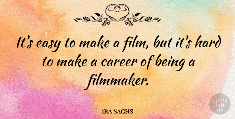 Ira Sachs Quote About Career, Easy, Hard: Its Easy To Make A...