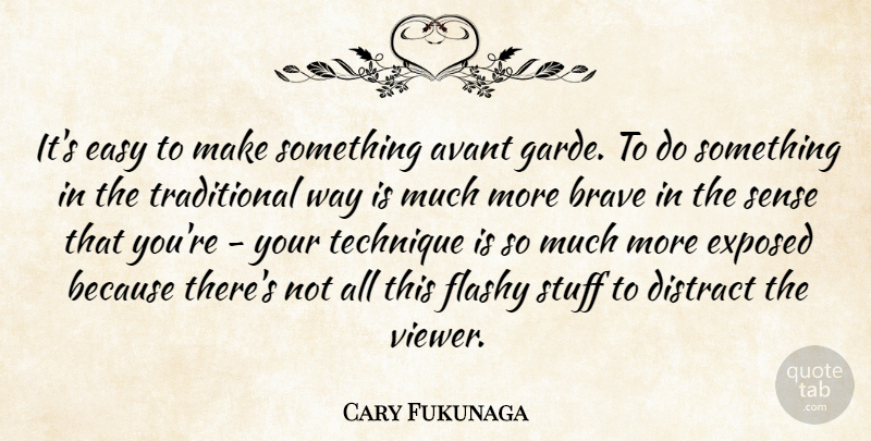 Cary Fukunaga Quote About Distract, Exposed, Flashy, Stuff: Its Easy To Make Something...