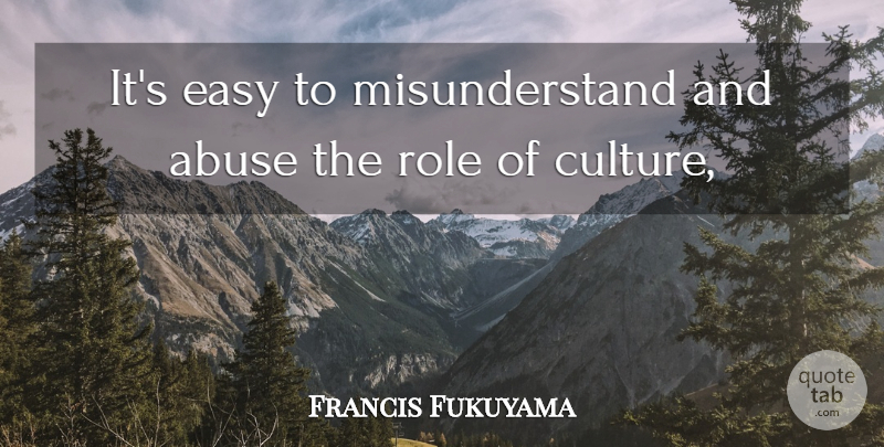 Francis Fukuyama Quote About Abuse, Easy, Role: Its Easy To Misunderstand And...