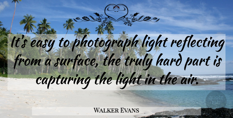 Walker Evans Quote About Photography, Light, Air: Its Easy To Photograph Light...
