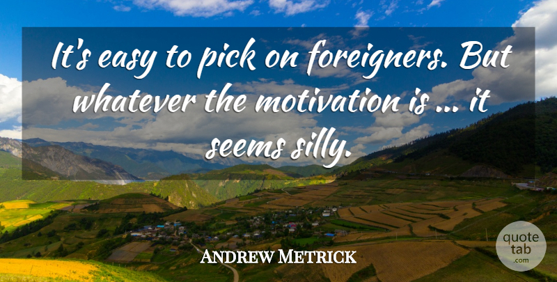 Andrew Metrick Quote About Easy, Motivation, Pick, Seems, Whatever: Its Easy To Pick On...