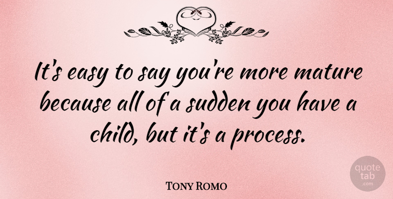 Tony Romo Quote About Children, Mature, Easy: Its Easy To Say Youre...