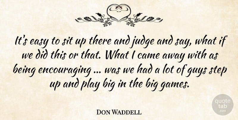 Don Waddell Quote About Came, Easy, Guys, Judge, Sit: Its Easy To Sit Up...