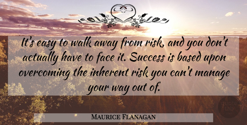 Maurice Flanagan Quote About Based, Easy, Face, Inherent, Manage: Its Easy To Walk Away...