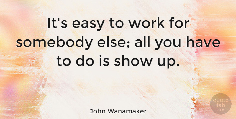 John Wanamaker Quote About Easy, Shows: Its Easy To Work For...