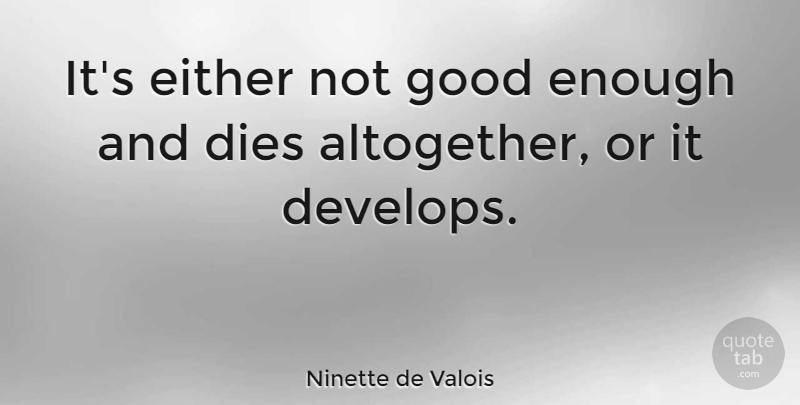 Ninette de Valois Quote About Not Good Enough, Good Enough, Enough: Its Either Not Good Enough...