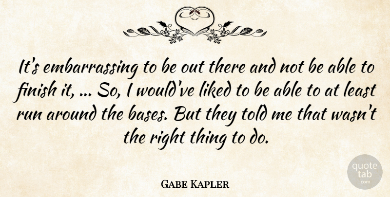 Gabe Kapler Quote About Finish, Liked, Run: Its Embarrassing To Be Out...