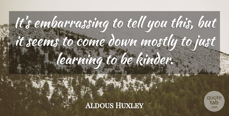 Aldous Huxley Quote About Embarrassing, Seems, Kinder: Its Embarrassing To Tell You...