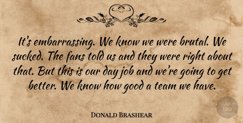 Donald Brashear Quote About Fans, Good, Job, Team: Its Embarrassing We Know We...