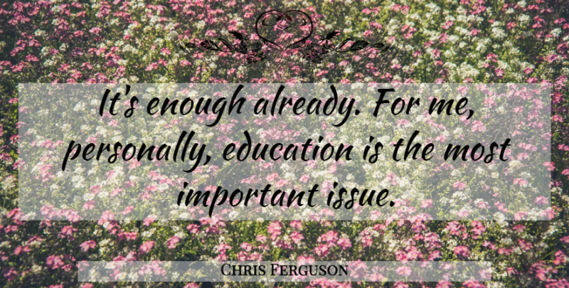 Chris Ferguson Quote About Education: Its Enough Already For Me...