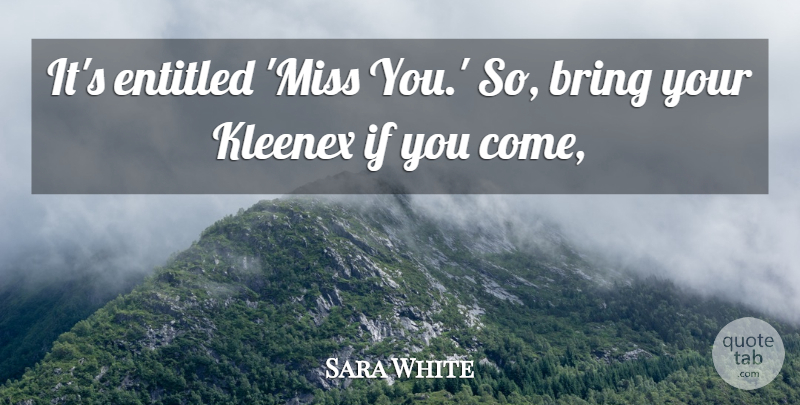 Sara White Quote About Bring, Entitled, Kleenex: Its Entitled Miss You So...