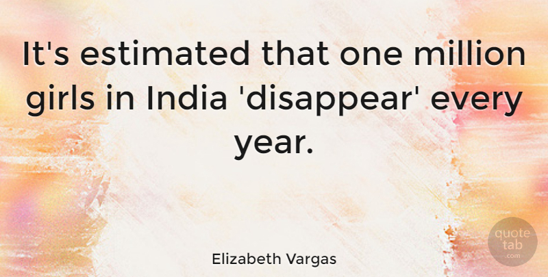 Elizabeth Vargas Quote About Girl, Years, India: Its Estimated That One Million...